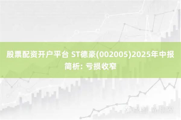 股票配资开户平台 ST德豪(002005)2025年中报简析: 亏损收窄