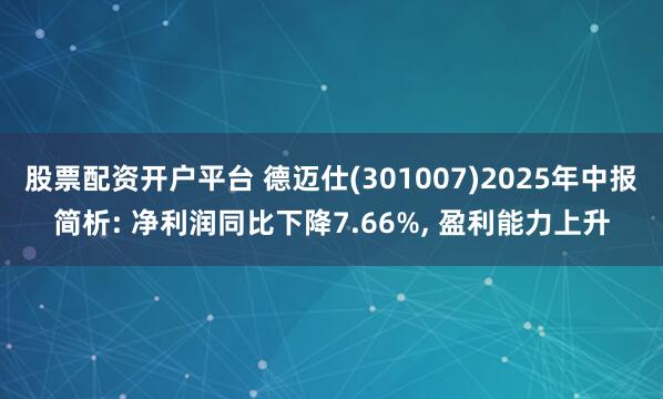 股票配资开户平台 德迈仕(301007)2025年中报简析: 净利润同比下降7.66%, 盈利能力上升