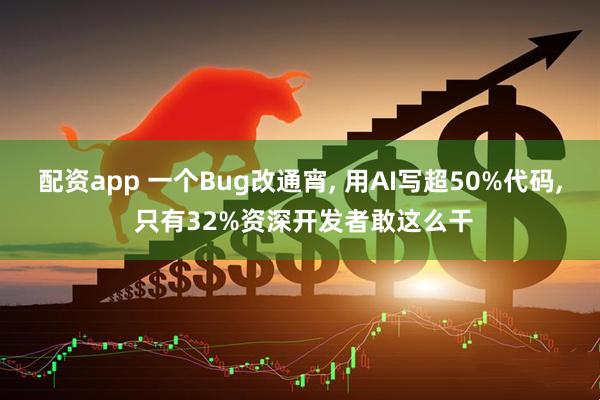 配资app 一个Bug改通宵, 用AI写超50%代码, 只有32%资深开发者敢这么干