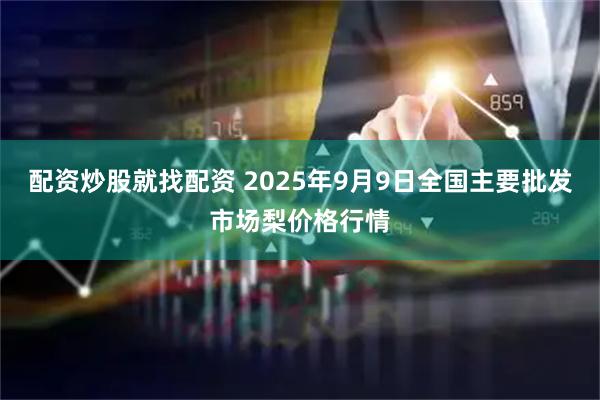 配资炒股就找配资 2025年9月9日全国主要批发市场梨价格行情