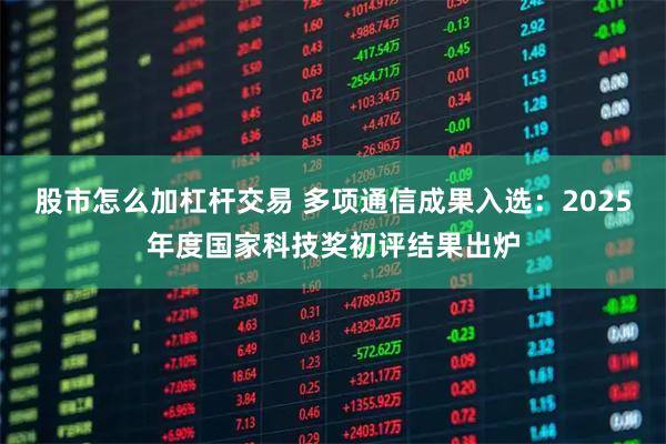 股市怎么加杠杆交易 多项通信成果入选：2025年度国家科技奖初评结果出炉