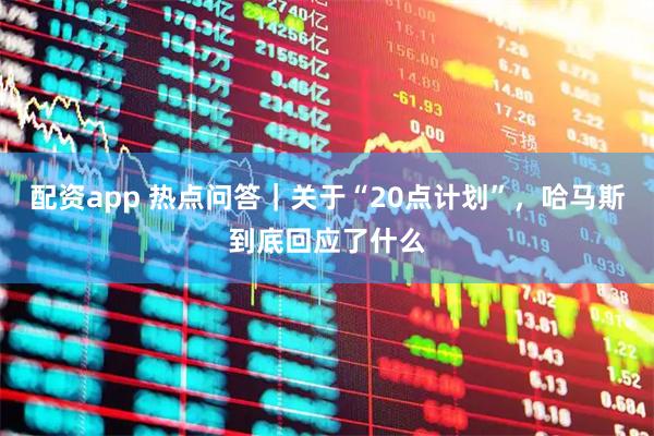 配资app 热点问答|关于“20点计划”,哈马斯到底回应了什么