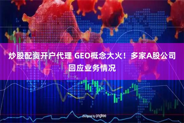 炒股配资开户代理 GEO概念大火！多家A股公司回应业务情况