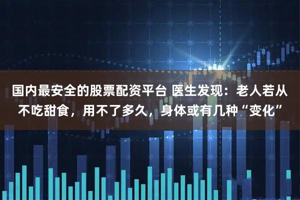 国内最安全的股票配资平台 医生发现：老人若从不吃甜食，用不了多久，身体或有几种“变化”