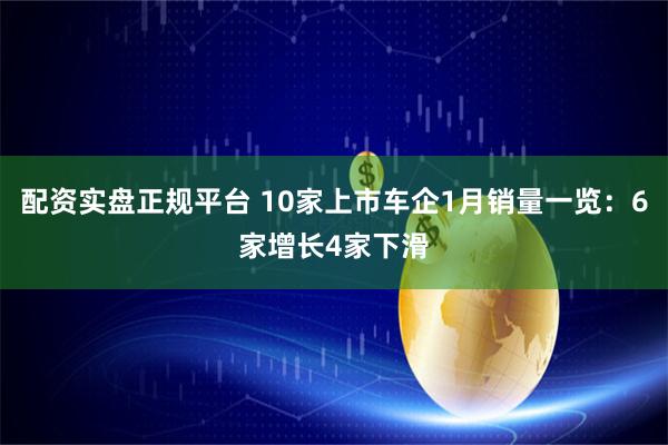 配资实盘正规平台 10家上市车企1月销量一览：6家增长4家下滑