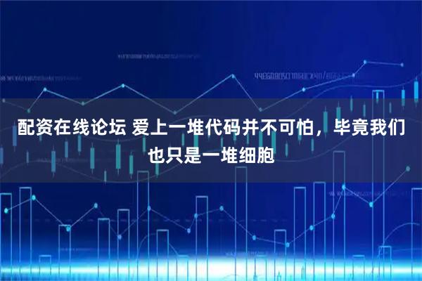 配资在线论坛 爱上一堆代码并不可怕，毕竟我们也只是一堆细胞