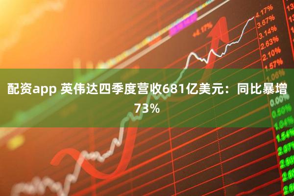 配资app 英伟达四季度营收681亿美元：同比暴增73%