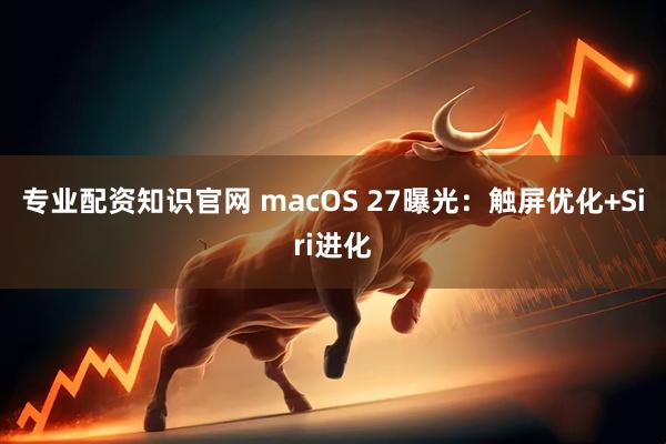 专业配资知识官网 macOS 27曝光：触屏优化+Siri进化