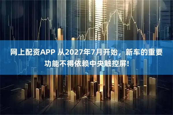 网上配资APP 从2027年7月开始，新车的重要功能不得依赖中央触控屏!