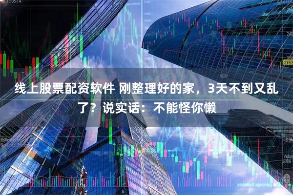 线上股票配资软件 刚整理好的家，3天不到又乱了？说实话：不能怪你懒