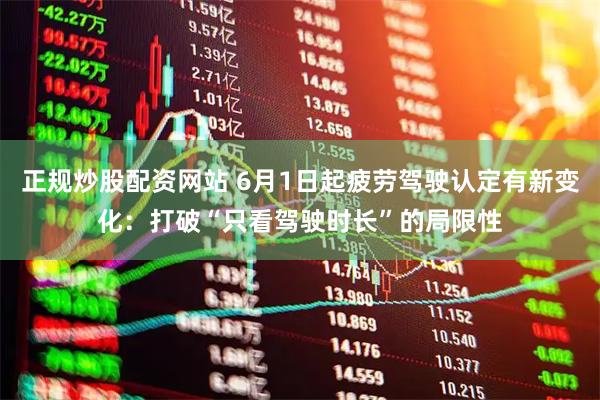 正规炒股配资网站 6月1日起疲劳驾驶认定有新变化：打破“只看驾驶时长”的局限性