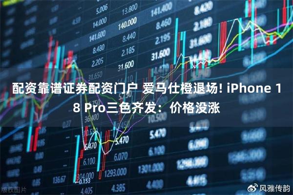 配资靠谱证券配资门户 爱马仕橙退场! iPhone 18 Pro三色齐发:价格没涨