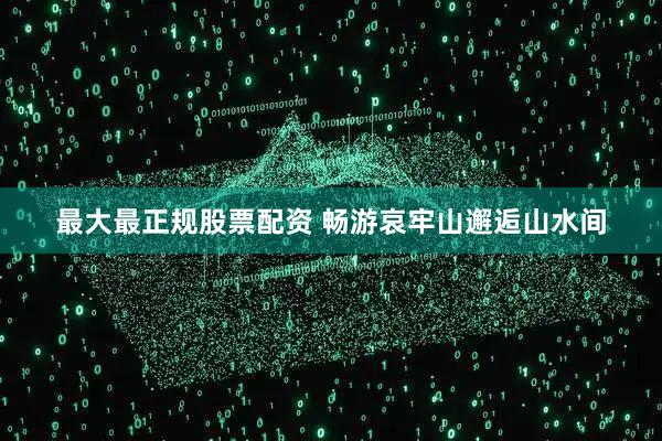 最大最正规股票配资 畅游哀牢山邂逅山水间