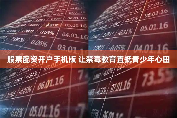 股票配资开户手机版 让禁毒教育直抵青少年心田