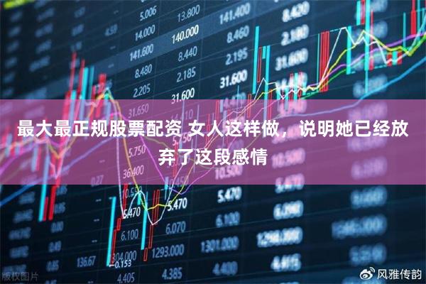 最大最正规股票配资 女人这样做，说明她已经放弃了这段感情