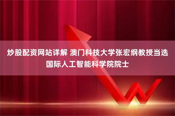 炒股配资网站详解 澳门科技大学张宏纲教授当选国际人工智能科学院院士