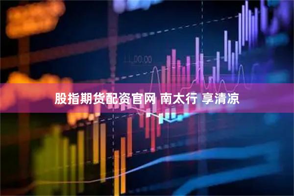 股指期货配资官网 南太行 享清凉