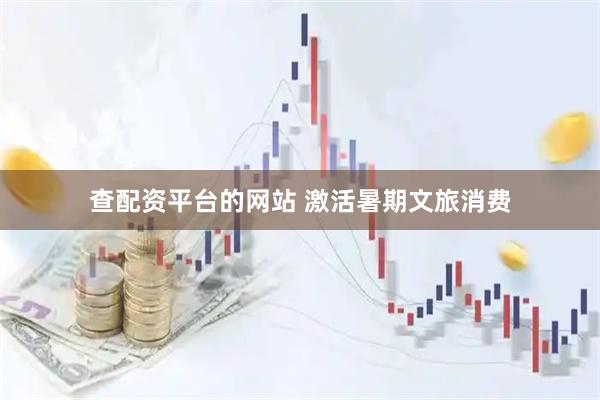 查配资平台的网站 激活暑期文旅消费